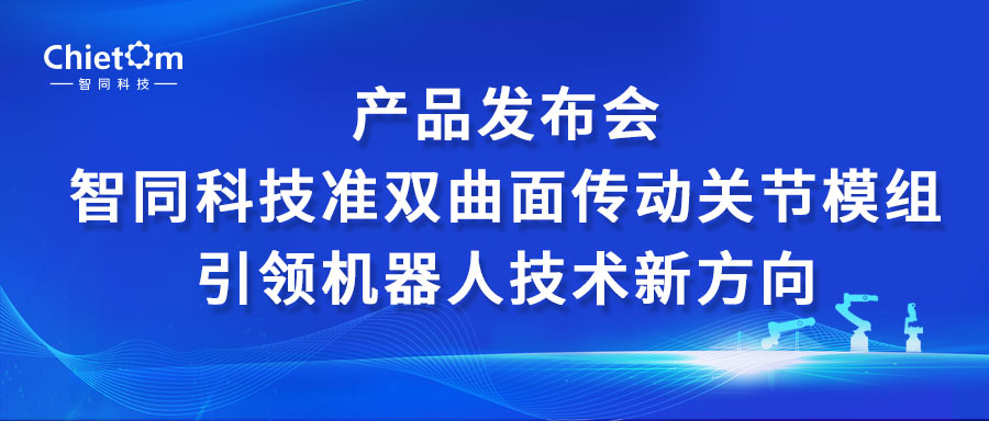 產(chǎn)品發(fā)布會｜智同科技準雙曲面?zhèn)鲃雨P(guān)節(jié)模組引領(lǐng)機器人技術(shù)新方向